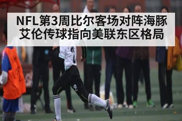 NFL第3周比尔客场对阵海豚 艾伦传球指向美联东区格局 - jisudianjing